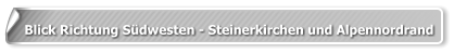 Blick Richtung Südwesten - Steinerkirchen und Alpennordrand
