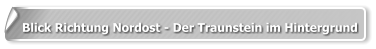 Blick Richtung Nordost - Der Traunstein im Hintergrund