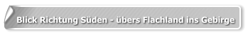 Blick Richtung Süden - übers Flachland ins Gebirge