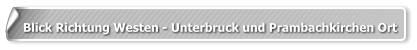 Blick Richtung Westen - Unterbruck und Prambachkirchen Ort