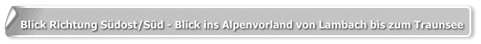 Blick Richtung Südost/Süd - Blick ins Alpenvorland von Lambach bis zum Traunsee