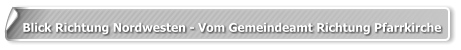 Blick Richtung Nordwesten - Vom Gemeindeamt Richtung Pfarrkirche