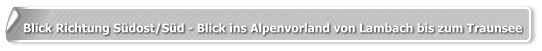 Blick Richtung Südost/Süd - Blick ins Alpenvorland von Lambach bis zum Traunsee