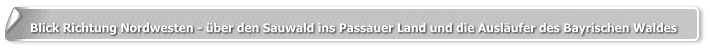 Blick Richtung Nordwesten - über den Sauwald ins Passauer Land und die Ausläufer des Bayrischen Waldes