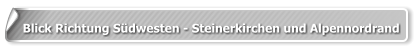Blick Richtung Südwesten - Steinerkirchen und Alpennordrand