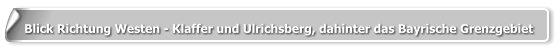 Blick Richtung Westen - Klaffer und Ulrichsberg, dahinter das Bayrische Grenzgebiet