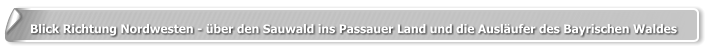Blick Richtung Nordwesten - über den Sauwald ins Passauer Land und die Ausläufer des Bayrischen Waldes