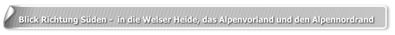 Blick Richtung Süden -  in die Welser Heide, das Alpenvorland und den Alpennordrand